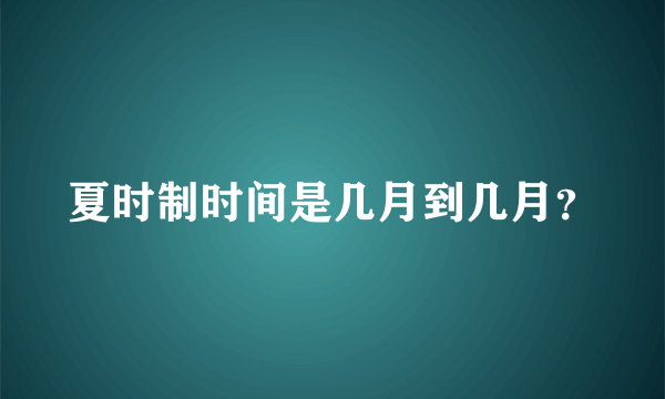 夏时制时间是几月到几月？