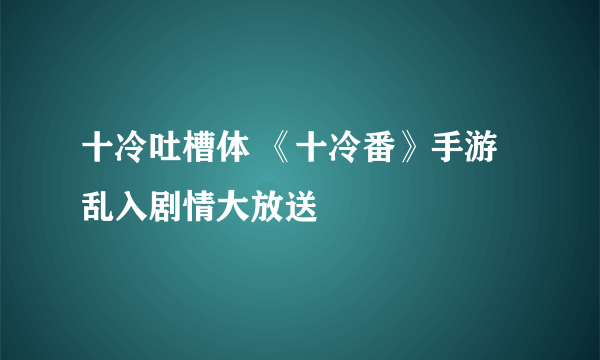 十冷吐槽体 《十冷番》手游乱入剧情大放送