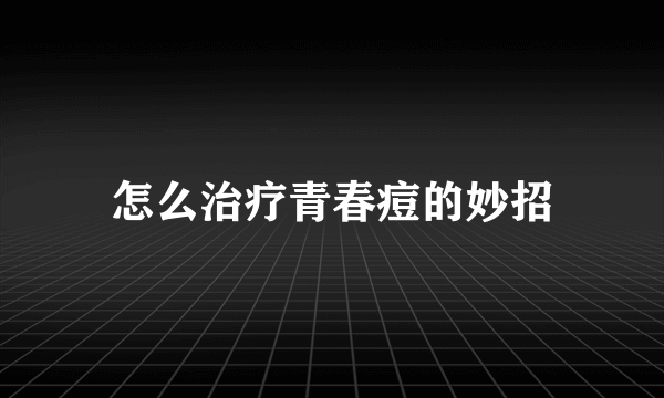 怎么治疗青春痘的妙招