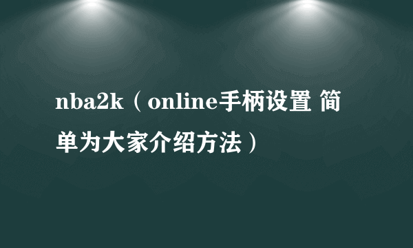 nba2k（online手柄设置 简单为大家介绍方法）