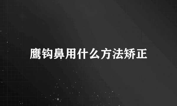 鹰钩鼻用什么方法矫正