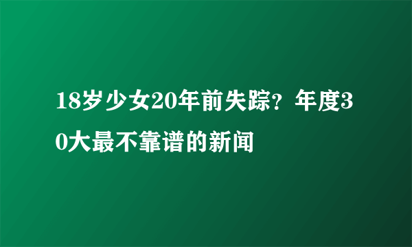 18岁少女20年前失踪？年度30大最不靠谱的新闻