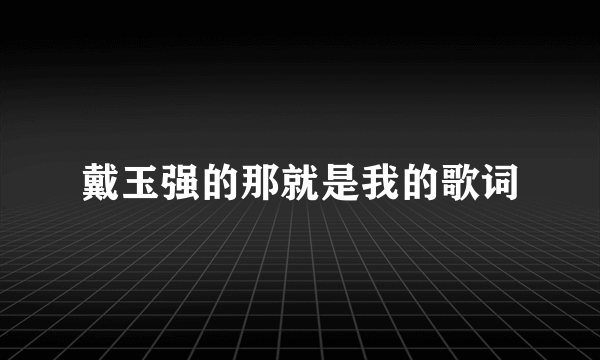 戴玉强的那就是我的歌词