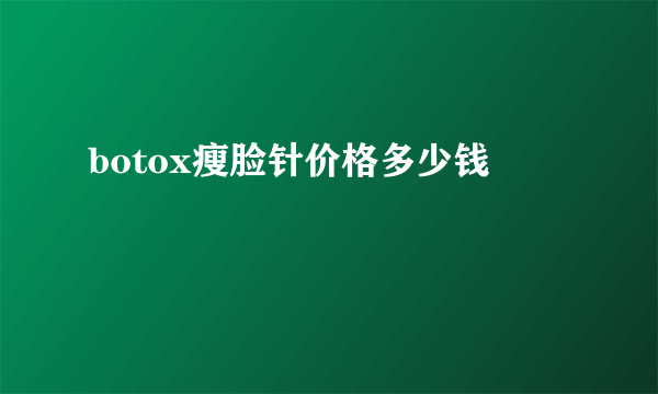 botox瘦脸针价格多少钱