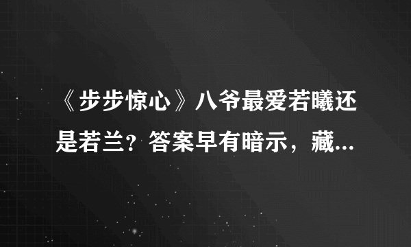 《步步惊心》八爷最爱若曦还是若兰？答案早有暗示，藏在大结局里