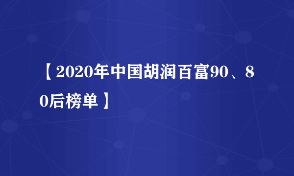 【2020年中国胡润百富90、80后榜单】