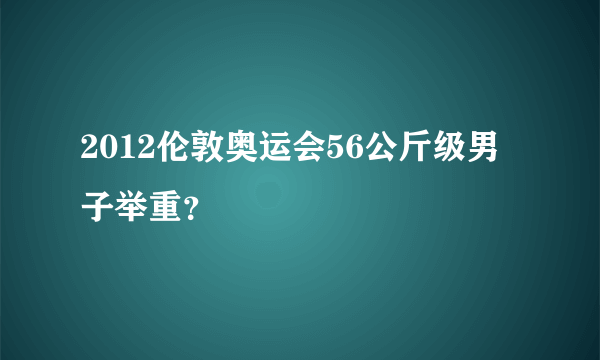 2012伦敦奥运会56公斤级男子举重？