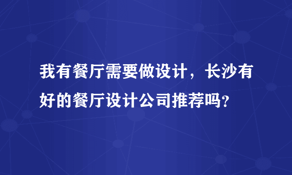 我有餐厅需要做设计，长沙有好的餐厅设计公司推荐吗？