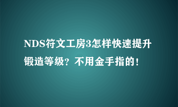 NDS符文工房3怎样快速提升锻造等级？不用金手指的！