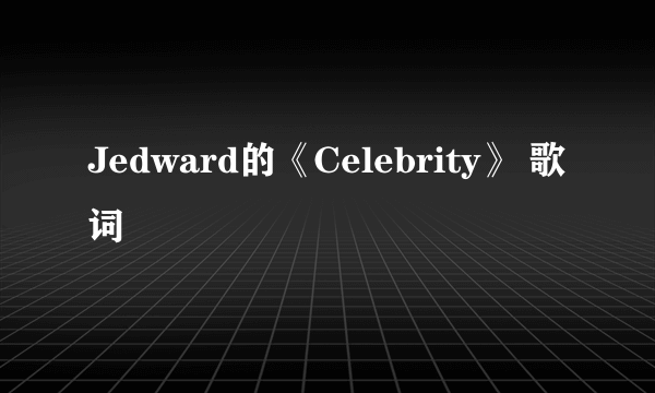 Jedward的《Celebrity》 歌词