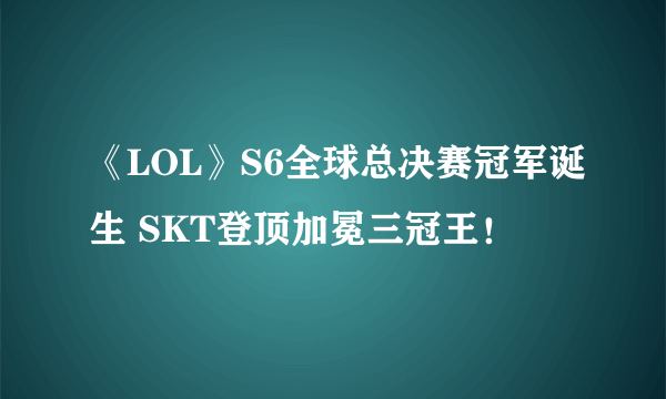 《LOL》S6全球总决赛冠军诞生 SKT登顶加冕三冠王！