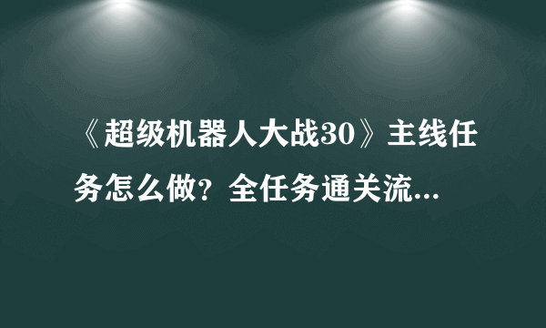 《超级机器人大战30》主线任务怎么做？全任务通关流程图文攻略