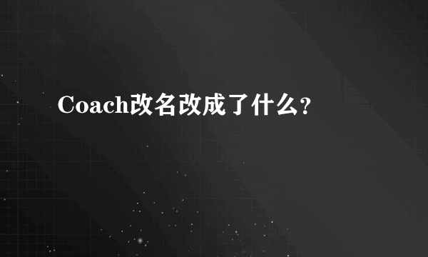 Coach改名改成了什么？