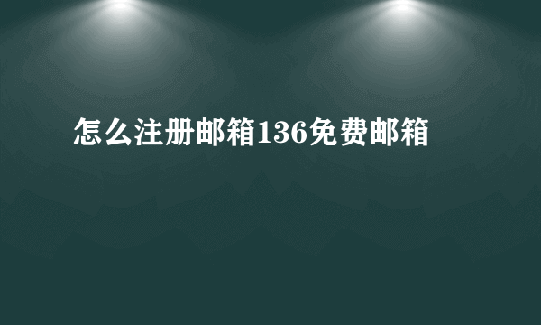 怎么注册邮箱136免费邮箱