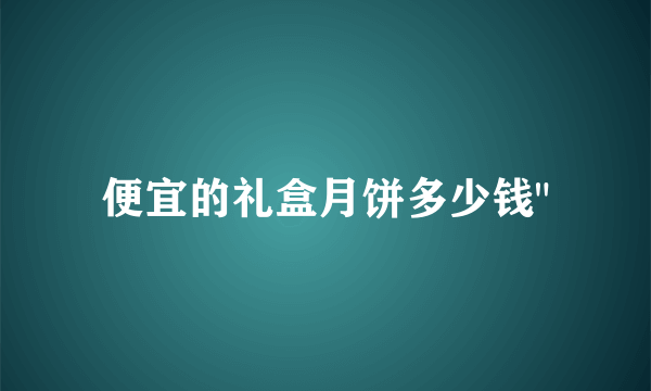 便宜的礼盒月饼多少钱