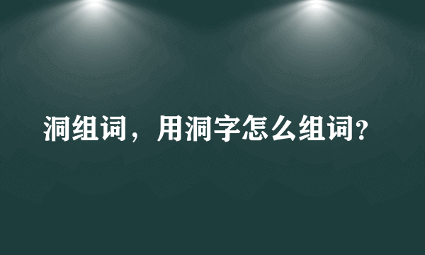 洞组词，用洞字怎么组词？