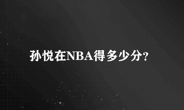 孙悦在NBA得多少分？