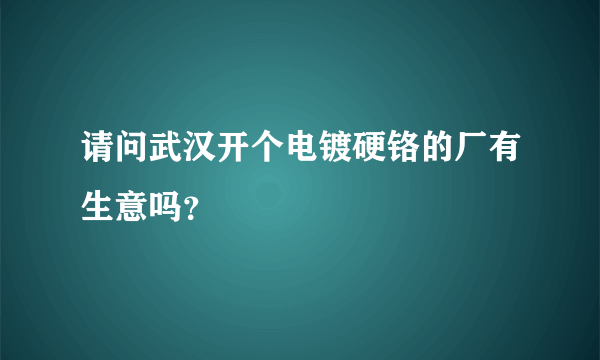 请问武汉开个电镀硬铬的厂有生意吗？