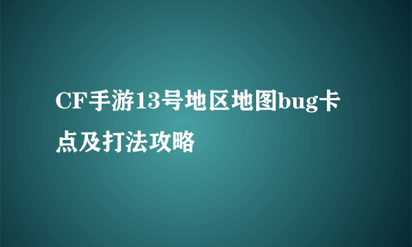 CF手游13号地区地图bug卡点及打法攻略