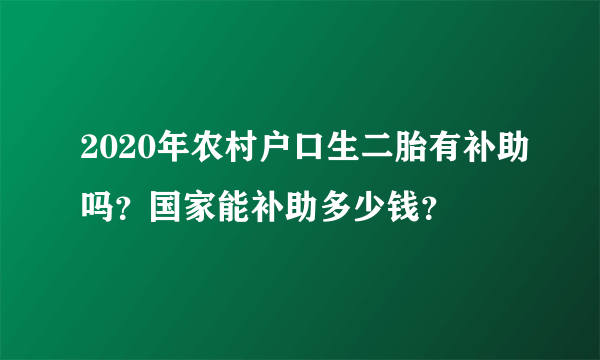 2020年农村户口生二胎有补助吗？国家能补助多少钱？