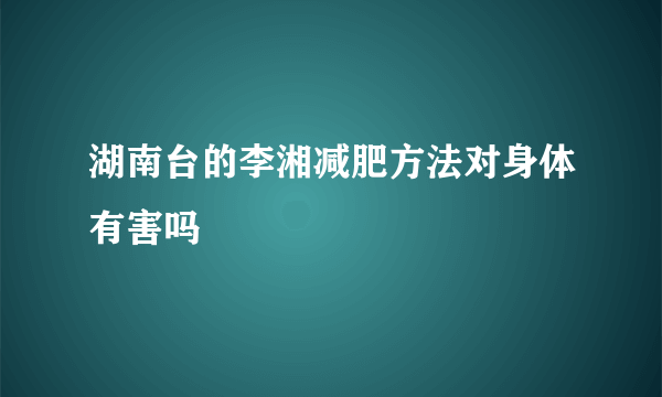 湖南台的李湘减肥方法对身体有害吗