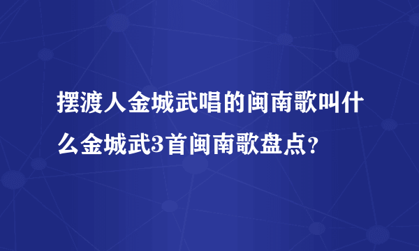 摆渡人金城武唱的闽南歌叫什么金城武3首闽南歌盘点？