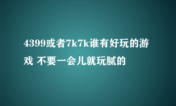 4399或者7k7k谁有好玩的游戏 不要一会儿就玩腻的