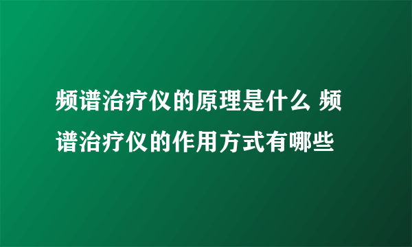 频谱治疗仪的原理是什么 频谱治疗仪的作用方式有哪些