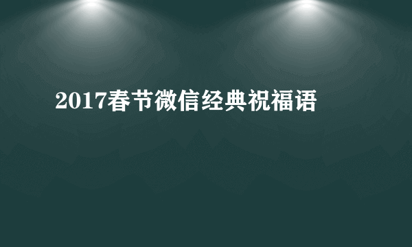 2017春节微信经典祝福语