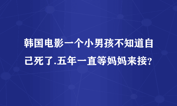 韩国电影一个小男孩不知道自己死了.五年一直等妈妈来接？