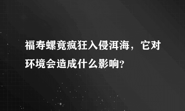 福寿螺竟疯狂入侵洱海，它对环境会造成什么影响？