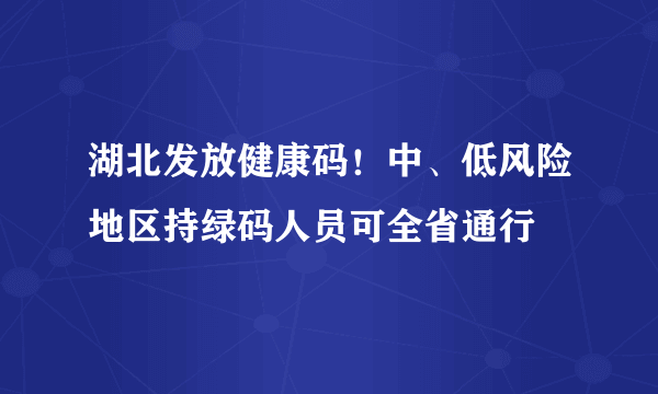 湖北发放健康码！中、低风险地区持绿码人员可全省通行