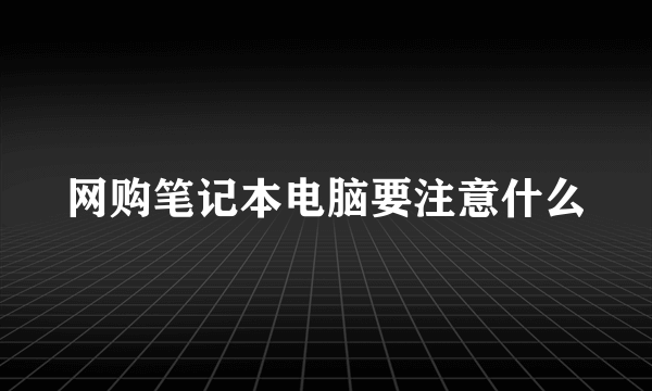 网购笔记本电脑要注意什么