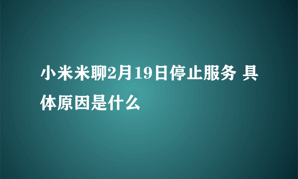 小米米聊2月19日停止服务 具体原因是什么