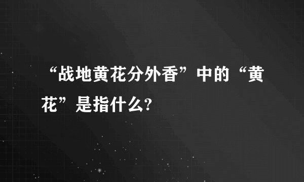 “战地黄花分外香”中的“黄花”是指什么?