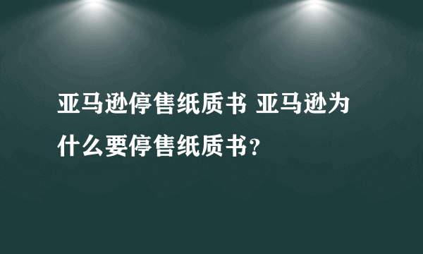 亚马逊停售纸质书 亚马逊为什么要停售纸质书？