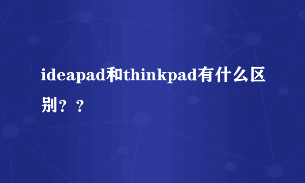 ideapad和thinkpad有什么区别？？