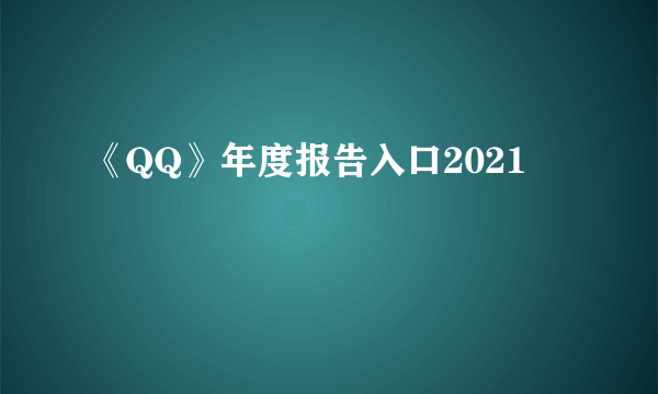 《QQ》年度报告入口2021