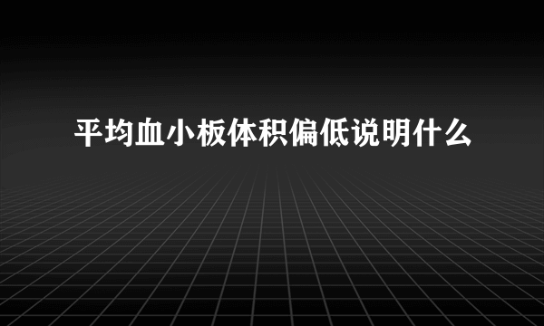 平均血小板体积偏低说明什么