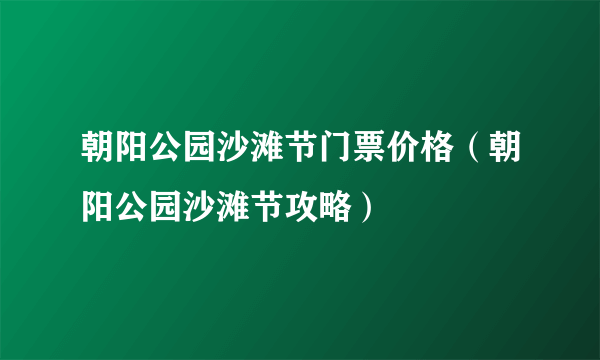 朝阳公园沙滩节门票价格（朝阳公园沙滩节攻略）