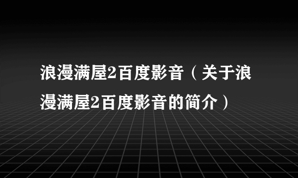 浪漫满屋2百度影音（关于浪漫满屋2百度影音的简介）