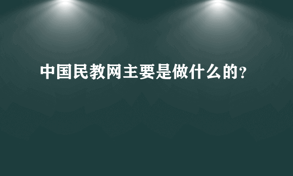 中国民教网主要是做什么的？