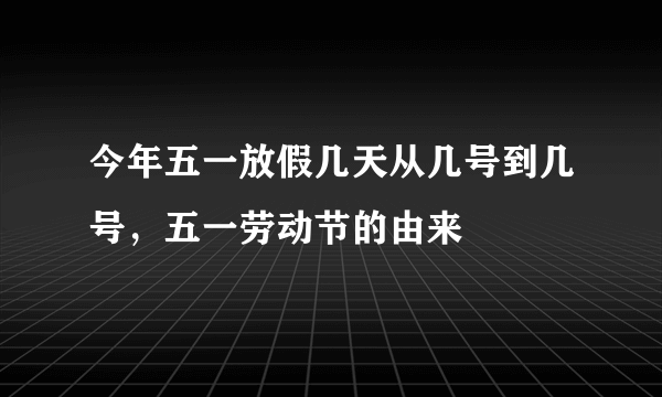 今年五一放假几天从几号到几号，五一劳动节的由来