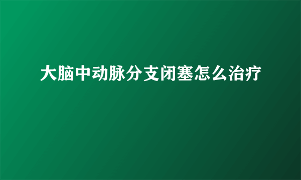 大脑中动脉分支闭塞怎么治疗