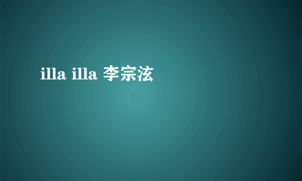 illa illa 李宗泫