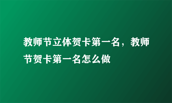 教师节立体贺卡第一名，教师节贺卡第一名怎么做