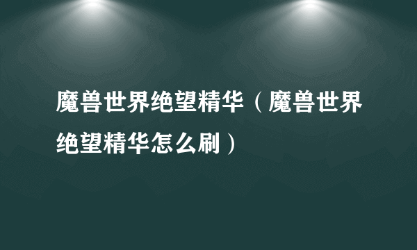 魔兽世界绝望精华（魔兽世界绝望精华怎么刷）