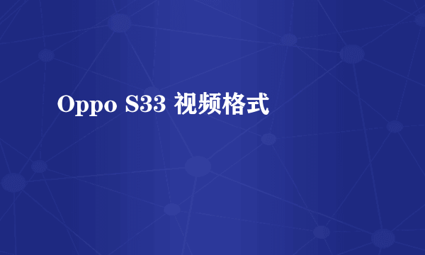 Oppo S33 视频格式