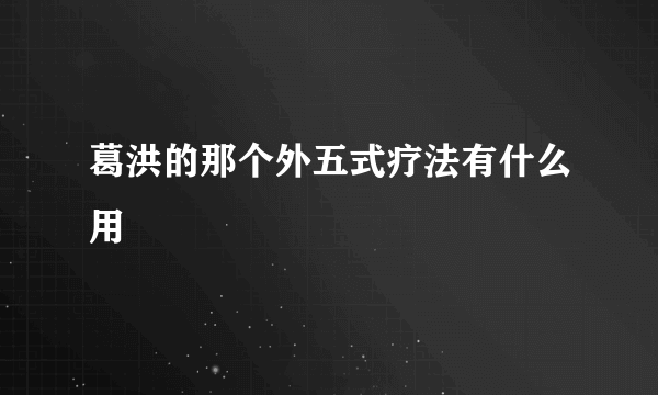 葛洪的那个外五式疗法有什么用