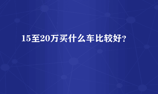 15至20万买什么车比较好？